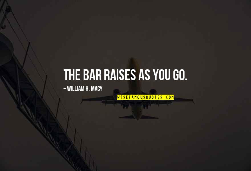 Anzac Legend Quotes By William H. Macy: The bar raises as you go.