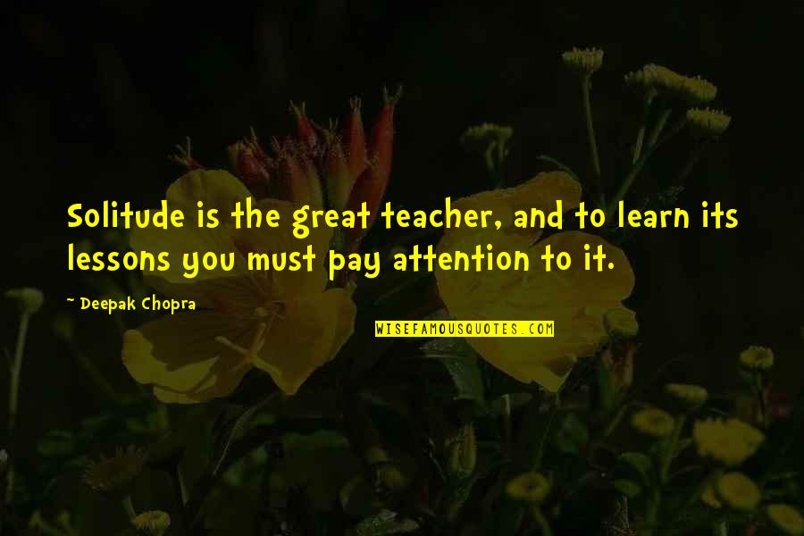 Anzaldo E Quotes By Deepak Chopra: Solitude is the great teacher, and to learn Anzaldo E Quotes By Deepak Chopra: Solitude is the great teacher, and to learn