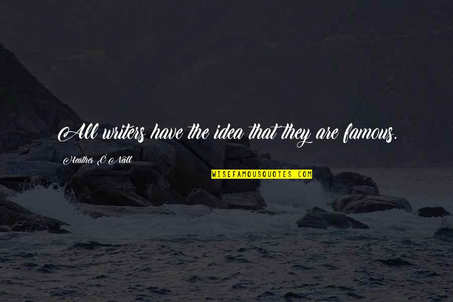 Anzaldua Bail Quotes By Heather O'Neill: All writers have the idea that they are