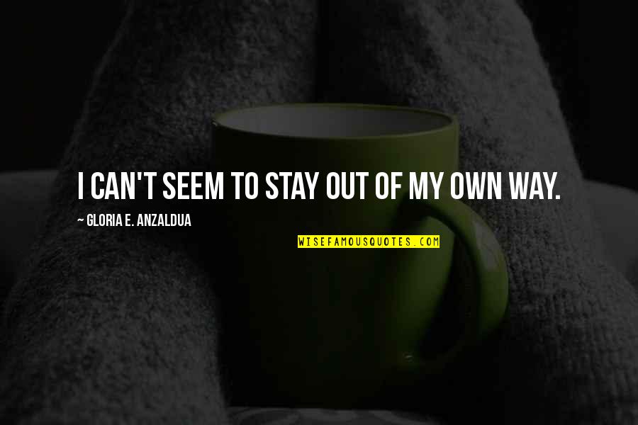 Anzaldua Quotes By Gloria E. Anzaldua: I can't seem to stay out of my Anzaldua Quotes By Gloria E. Anzaldua: I can't seem to stay out of my