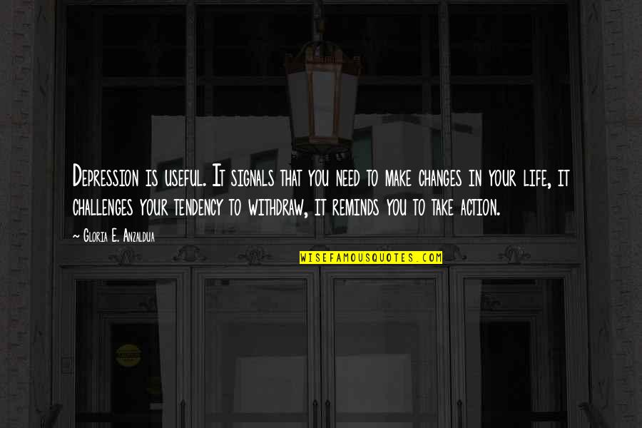 Anzaldua Quotes By Gloria E. Anzaldua: Depression is useful. It signals that you need Anzaldua Quotes By Gloria E. Anzaldua: Depression is useful. It signals that you need