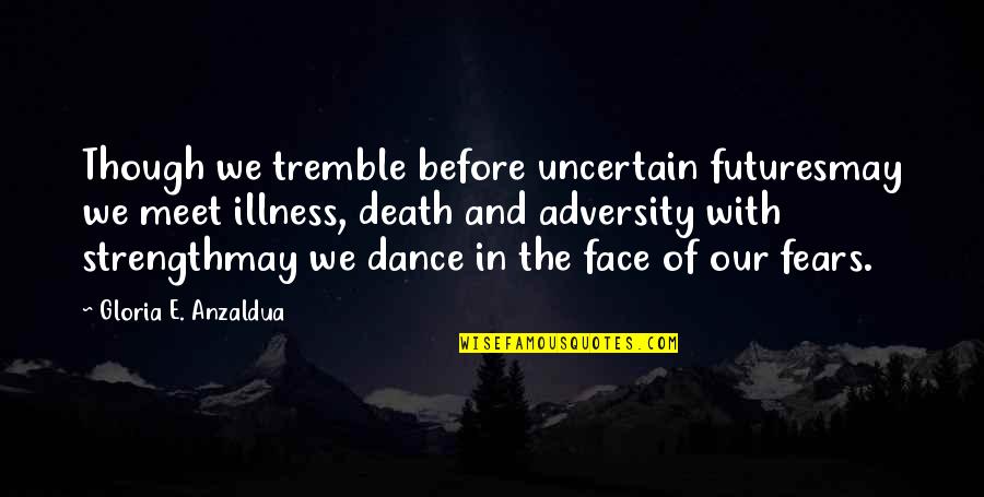 Anzaldua Quotes By Gloria E. Anzaldua: Though we tremble before uncertain futuresmay we meet Anzaldua Quotes By Gloria E. Anzaldua: Though we tremble before uncertain futuresmay we meet