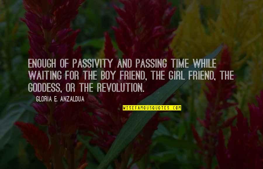 Anzaldua Quotes By Gloria E. Anzaldua: Enough of passivity and passing time while waiting Anzaldua Quotes By Gloria E. Anzaldua: Enough of passivity and passing time while waiting