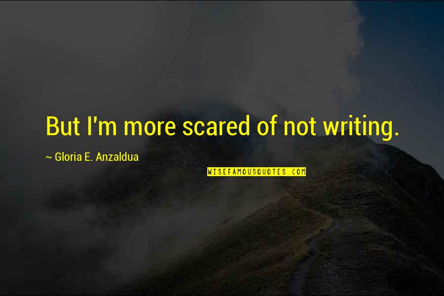 Anzaldua Quotes By Gloria E. Anzaldua: But I'm more scared of not writing. Anzaldua Quotes By Gloria E. Anzaldua: But I'm more scared of not writing.