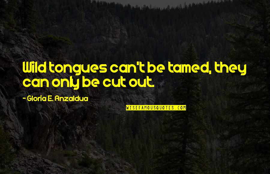 Anzaldua Quotes By Gloria E. Anzaldua: Wild tongues can't be tamed, they can only Anzaldua Quotes By Gloria E. Anzaldua: Wild tongues can't be tamed, they can only