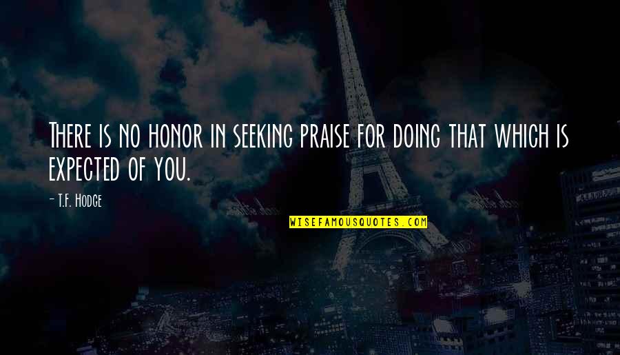 Anzalone Construction Quotes By T.F. Hodge: There is no honor in seeking praise for