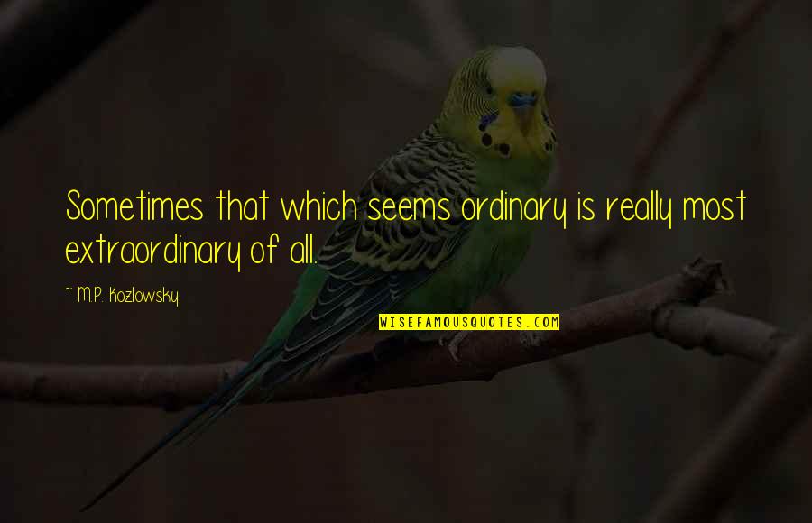 Anzani Machinery Quotes By M.P. Kozlowsky: Sometimes that which seems ordinary is really most
