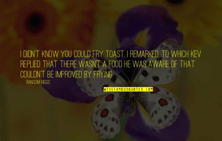 Anzhela Osynovska Quotes By Ransom Riggs: I didn't know you could fry toast, I Anzhela Osynovska Quotes By Ransom Riggs: I didn't know you could fry toast, I