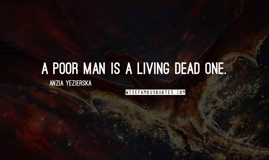 Anzia Yezierska quotes: A poor man is a living dead one.