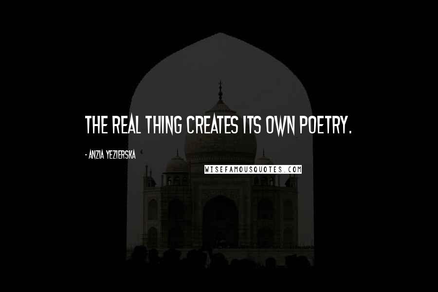 Anzia Yezierska quotes: The real thing creates its own poetry.