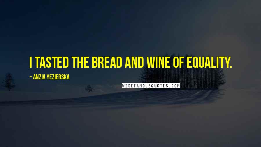 Anzia Yezierska quotes: I tasted the bread and wine of equality.