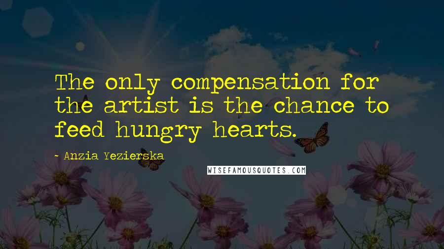 Anzia Yezierska quotes: The only compensation for the artist is the chance to feed hungry hearts.