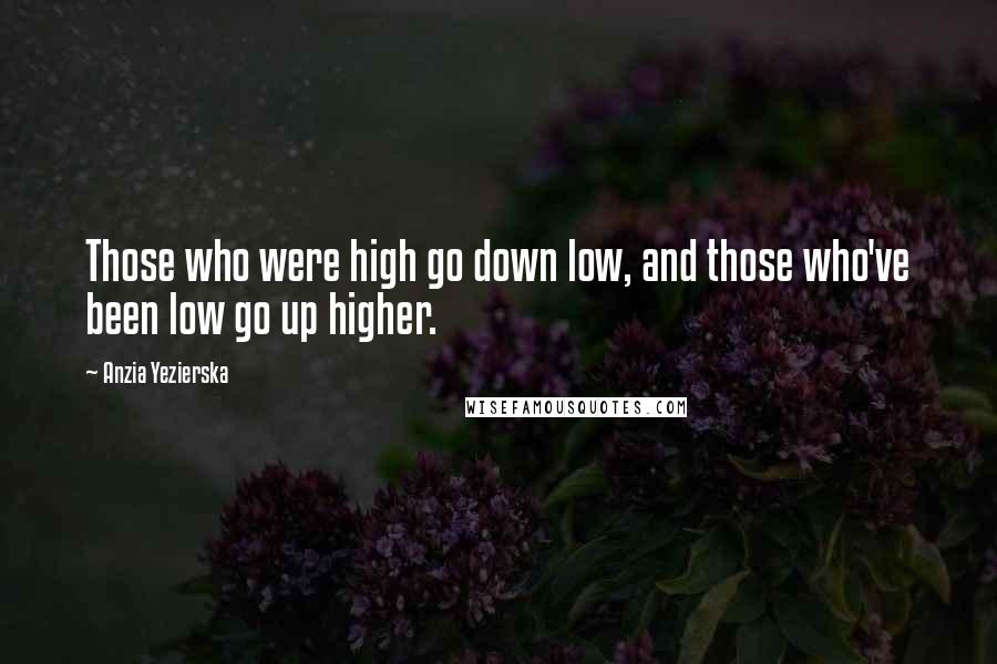 Anzia Yezierska quotes: Those who were high go down low, and those who've been low go up higher.