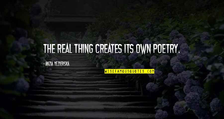 Anzia Yezierska Quotes By Anzia Yezierska: The real thing creates its own poetry.