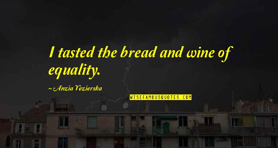 Anzia Yezierska Quotes By Anzia Yezierska: I tasted the bread and wine of equality.