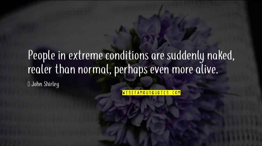 Anziano Bertucio Quotes By John Shirley: People in extreme conditions are suddenly naked, realer Anziano Bertucio Quotes By John Shirley: People in extreme conditions are suddenly naked, realer