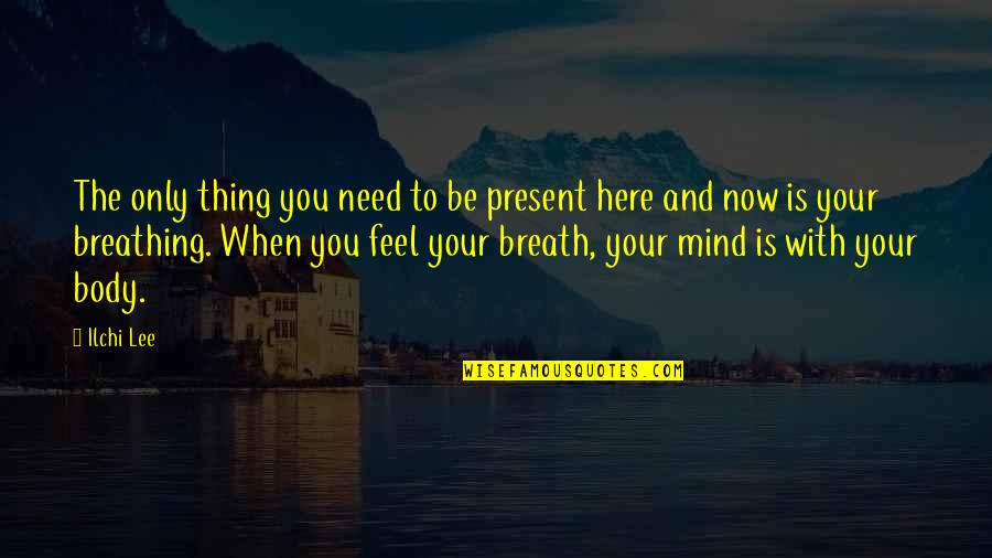Anziche Quotes By Ilchi Lee: The only thing you need to be present