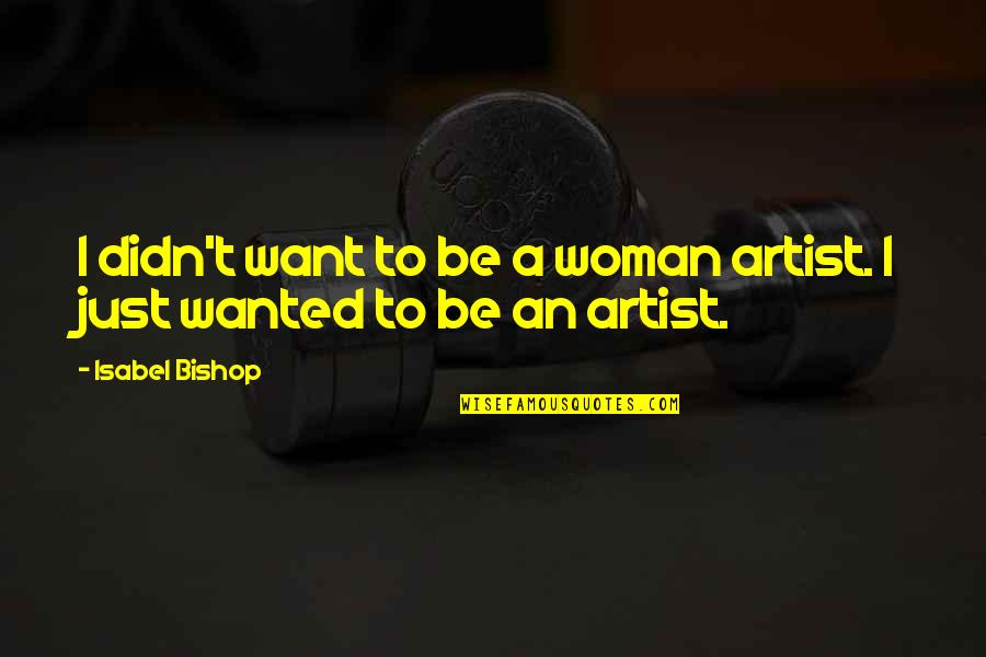 Anziche Quotes By Isabel Bishop: I didn't want to be a woman artist.