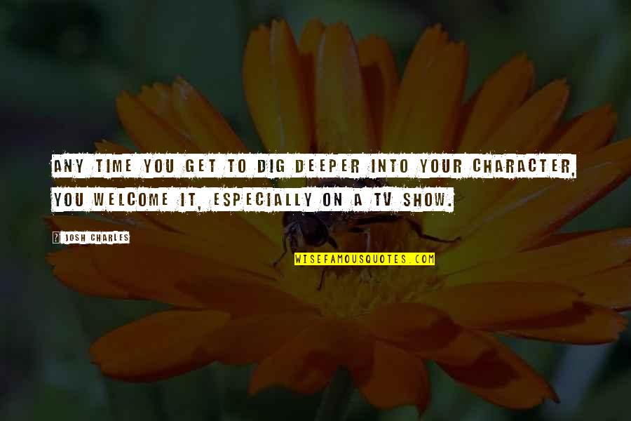 Anziehen Conjugation Quotes By Josh Charles: Any time you get to dig deeper into Anziehen Conjugation Quotes By Josh Charles: Any time you get to dig deeper into
