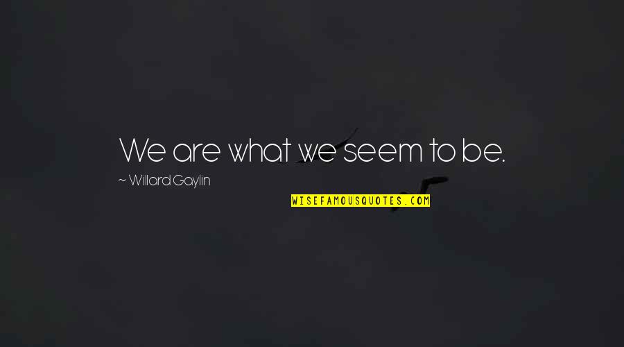 Anzini Ranch Quotes By Willard Gaylin: We are what we seem to be. Anzini Ranch Quotes By Willard Gaylin: We are what we seem to be.
