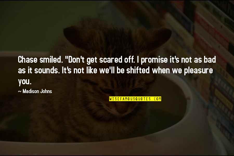 Anzis Anzari Quotes By Madison Johns: Chase smiled. "Don't get scared off. I promise Anzis Anzari Quotes By Madison Johns: Chase smiled. "Don't get scared off. I promise