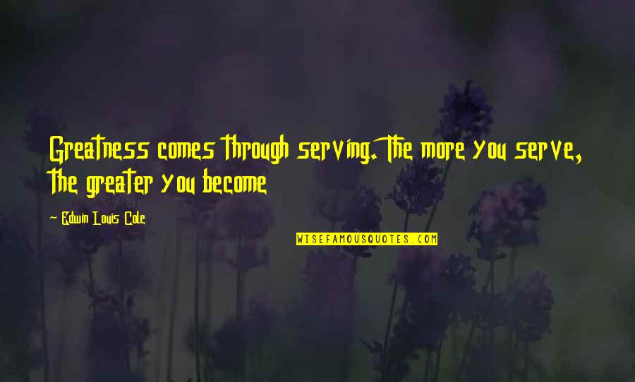 Anziska Quotes By Edwin Louis Cole: Greatness comes through serving. The more you serve, Anziska Quotes By Edwin Louis Cole: Greatness comes through serving. The more you serve,