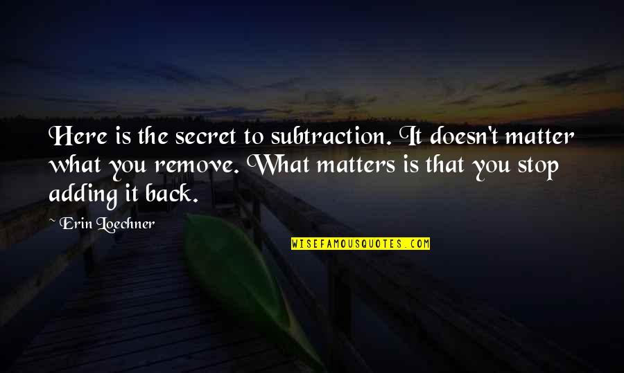 Anzol Acordes Quotes By Erin Loechner: Here is the secret to subtraction. It doesn't