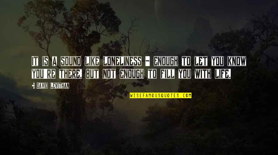 Anzol Maori Quotes By David Levithan: It is a sound like loneliness - enough Anzol Maori Quotes By David Levithan: It is a sound like loneliness - enough