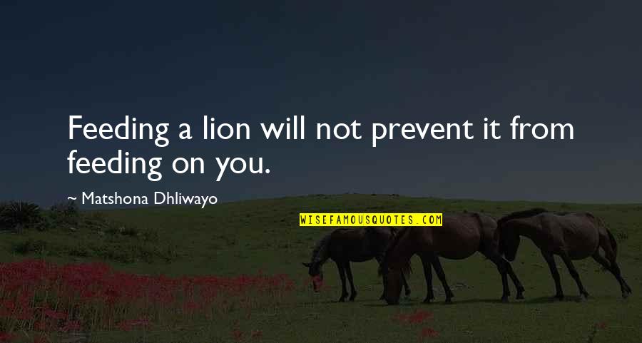 Aobey Quotes By Matshona Dhliwayo: Feeding a lion will not prevent it from