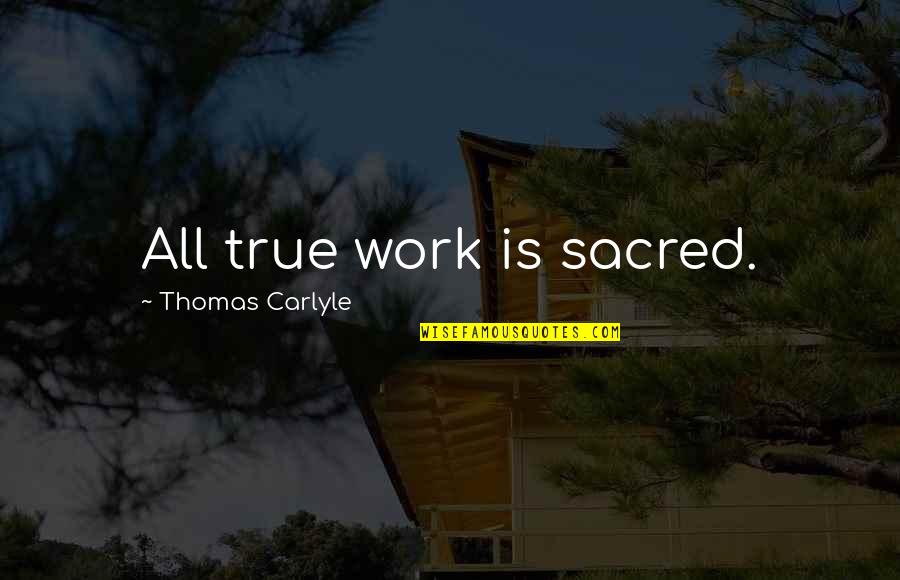 Aobut Quotes By Thomas Carlyle: All true work is sacred.