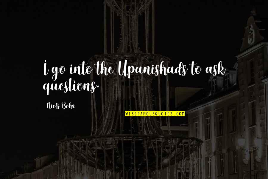 Aodhan Ds08 Quotes By Niels Bohr: I go into the Upanishads to ask questions. Aodhan Ds08 Quotes By Niels Bohr: I go into the Upanishads to ask questions.