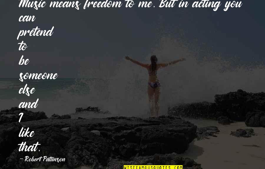 Aoife Duffin Quotes By Robert Pattinson: Music means freedom to me. But in acting Aoife Duffin Quotes By Robert Pattinson: Music means freedom to me. But in acting
