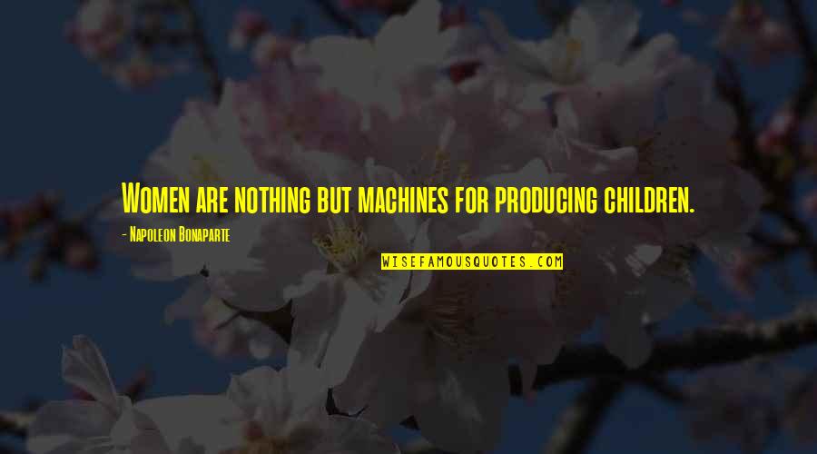 Aoife Mcmahon Quotes By Napoleon Bonaparte: Women are nothing but machines for producing children. Aoife Mcmahon Quotes By Napoleon Bonaparte: Women are nothing but machines for producing children.
