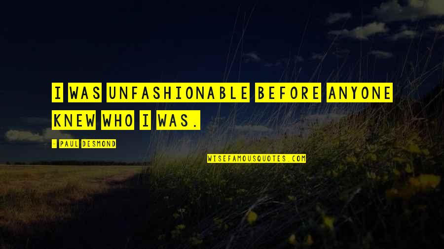 Aoife Mcmahon Quotes By Paul Desmond: I was unfashionable before anyone knew who I Aoife Mcmahon Quotes By Paul Desmond: I was unfashionable before anyone knew who I