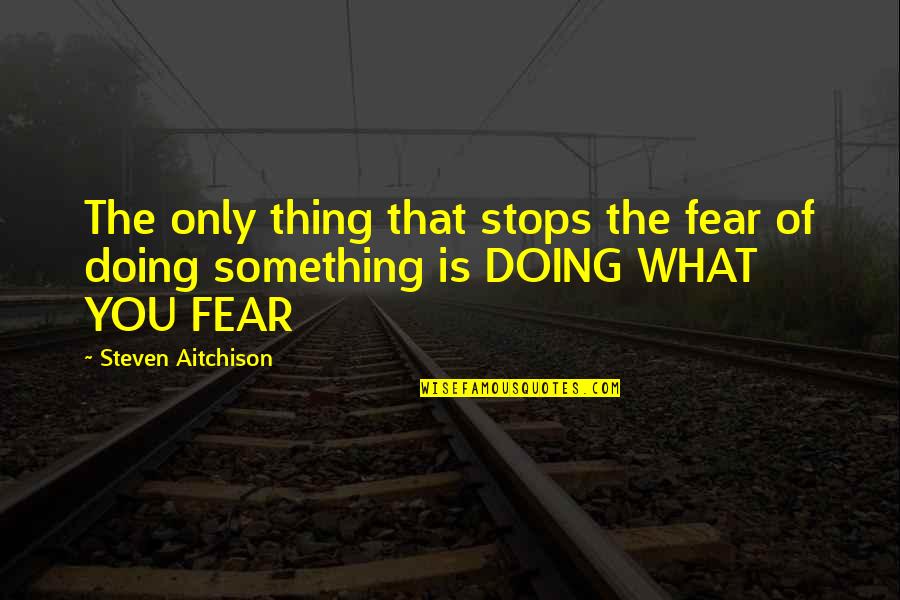 Aoife Mcmahon Quotes By Steven Aitchison: The only thing that stops the fear of Aoife Mcmahon Quotes By Steven Aitchison: The only thing that stops the fear of