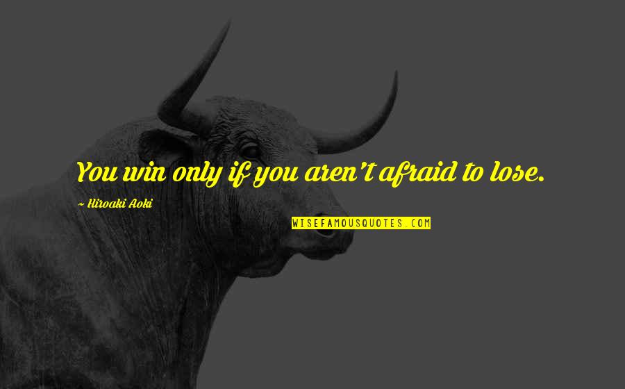Aoki Quotes By Hiroaki Aoki: You win only if you aren't afraid to