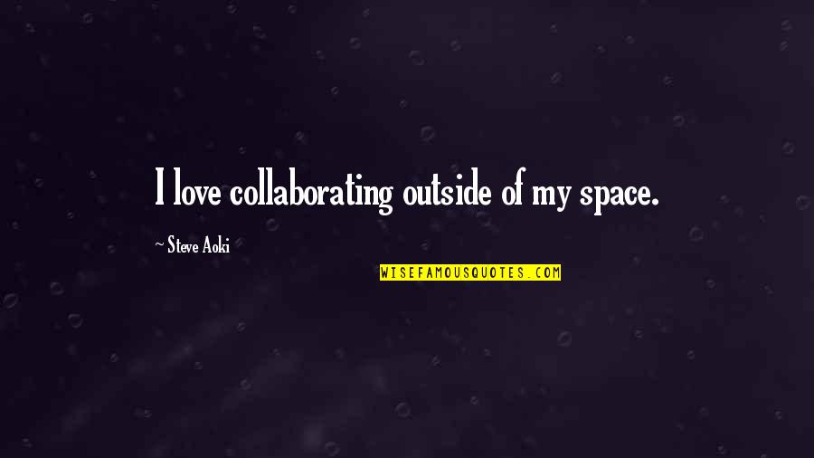 Aoki Quotes By Steve Aoki: I love collaborating outside of my space.
