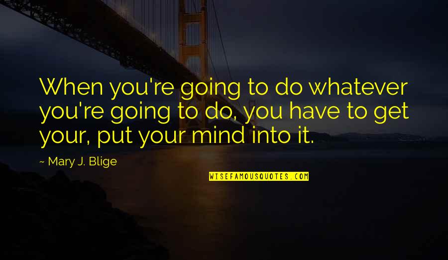 Aokpe Quotes By Mary J. Blige: When you're going to do whatever you're going