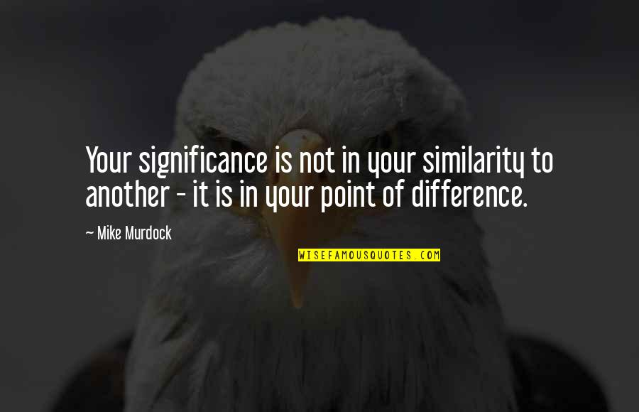 Aol Real Time Streaming Quotes By Mike Murdock: Your significance is not in your similarity to