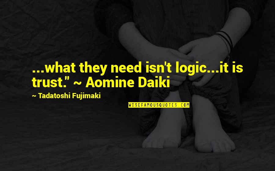 Aomine Quotes By Tadatoshi Fujimaki: ...what they need isn't logic...it is trust." ~