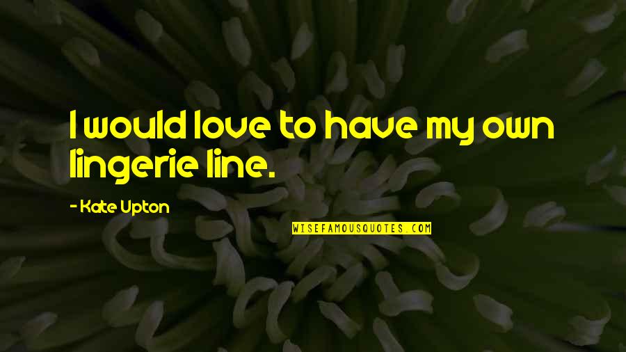 Aoni Ma Quotes By Kate Upton: I would love to have my own lingerie Aoni Ma Quotes By Kate Upton: I would love to have my own lingerie
