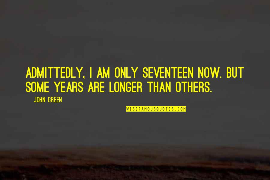 Aonian Quotes By John Green: Admittedly, I am only seventeen now. But some