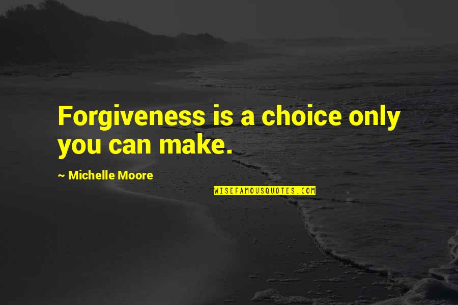 Aontasnascribhneoiri Quotes By Michelle Moore: Forgiveness is a choice only you can make.