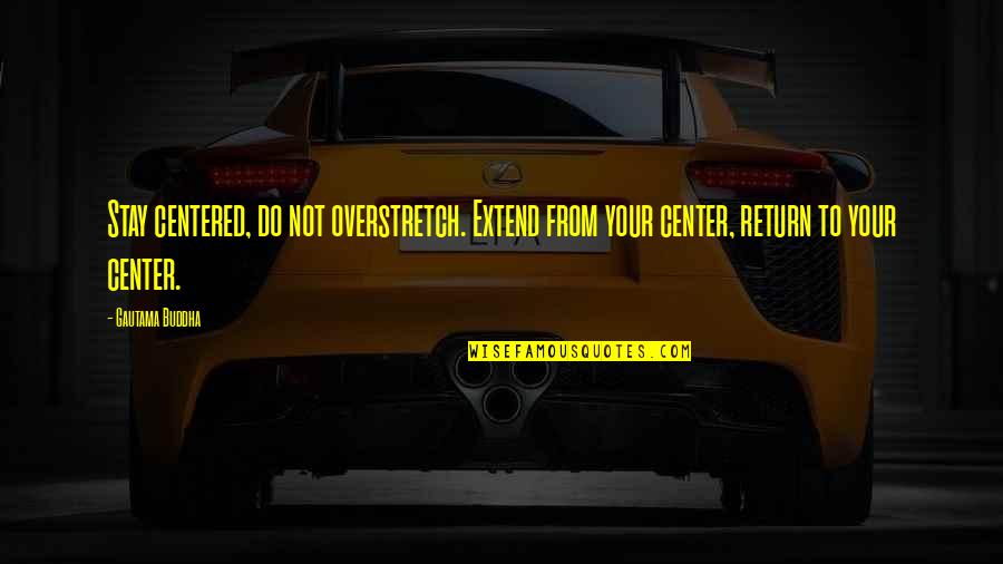 Aorar Quotes By Gautama Buddha: Stay centered, do not overstretch. Extend from your