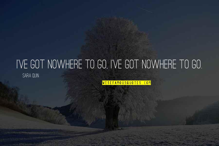 Aorta Aneurysm Quotes By Sara Quin: I've got nowhere to go, I've got nowhere