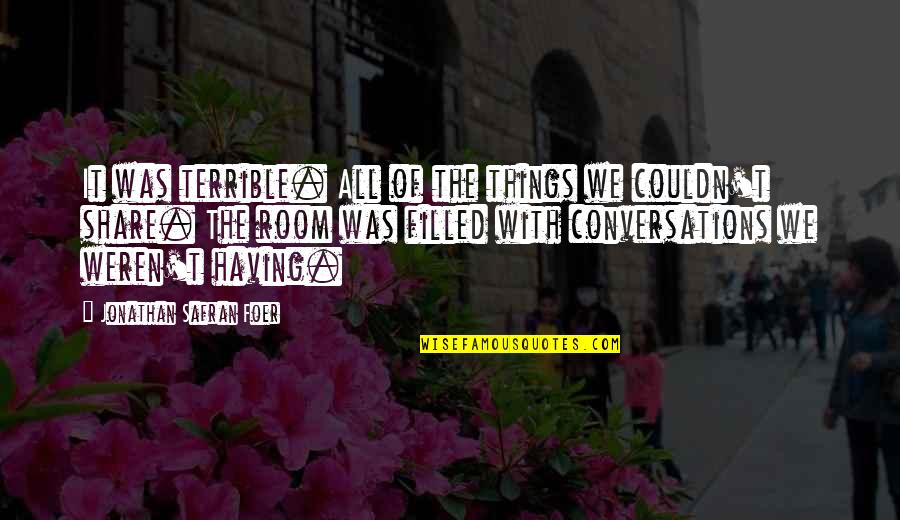 Aorta Tear Quotes By Jonathan Safran Foer: It was terrible. All of the things we Aorta Tear Quotes By Jonathan Safran Foer: It was terrible. All of the things we