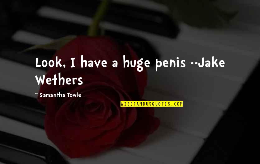 Aorta Tear Quotes By Samantha Towle: Look, I have a huge penis --Jake Wethers Aorta Tear Quotes By Samantha Towle: Look, I have a huge penis --Jake Wethers