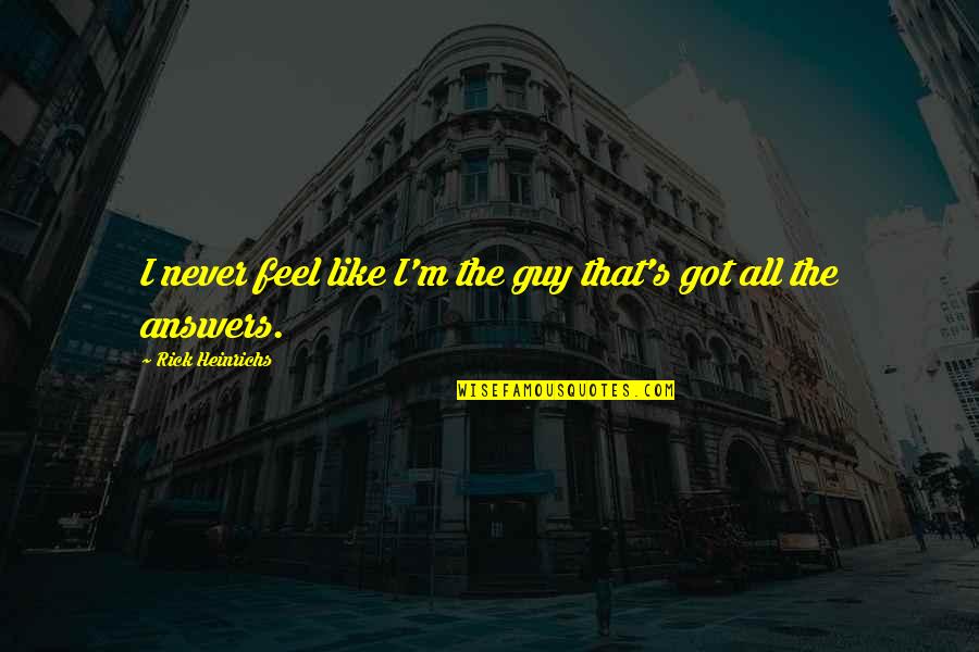 Aortas Quotes By Rick Heinrichs: I never feel like I'm the guy that's Aortas Quotes By Rick Heinrichs: I never feel like I'm the guy that's