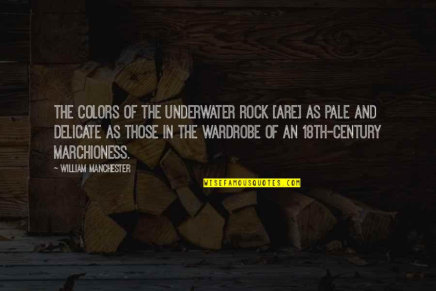 Aorund Quotes By William Manchester: The colors of the underwater rock [are] as