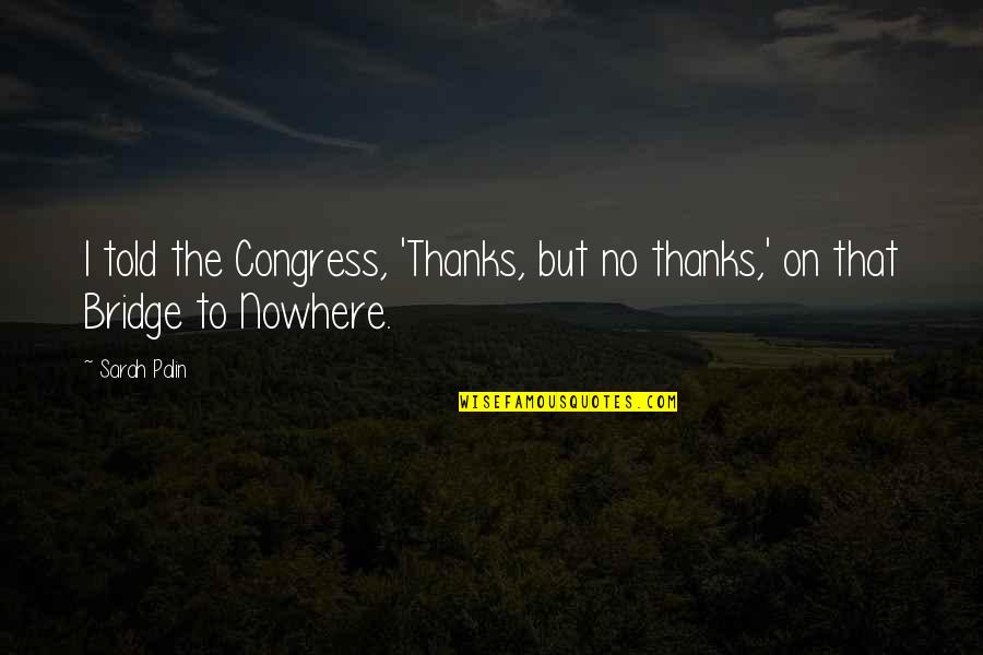Aow Quotes By Sarah Palin: I told the Congress, 'Thanks, but no thanks,'